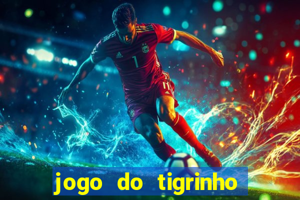 jogo do tigrinho que ganha dinheiro no cadastro